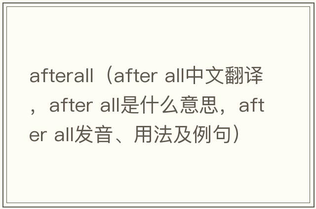 afterall（after all中文翻譯，after all是什么意思，after all發(fā)音、用法及例句）