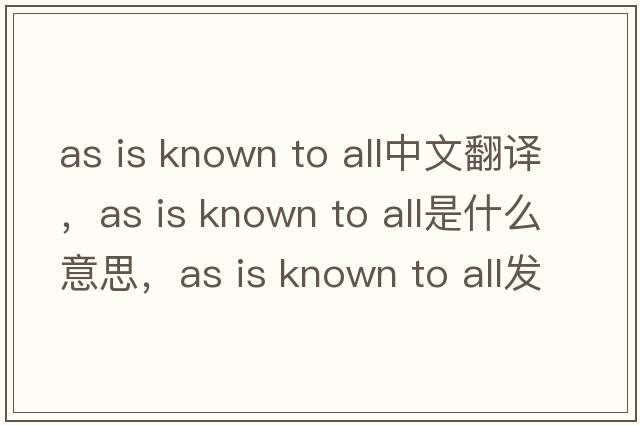 as is known to all中文翻譯，as is known to all是什么意思，as is known to all發(fā)音、用法及例句