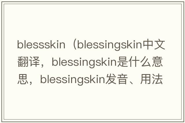 blessskin（blessingskin中文翻譯，blessingskin是什么意思，blessingskin發(fā)音、用法及例句）