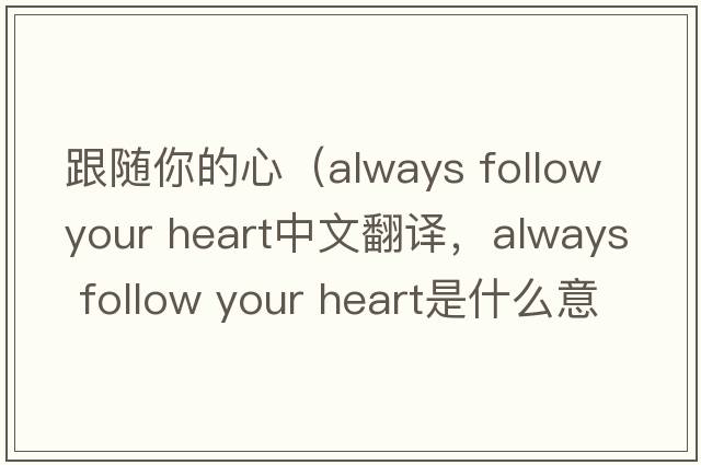 跟隨你的心（always follow your heart中文翻譯，always follow your heart是什么意思，always follow your heart發(fā)音、用法及例句）