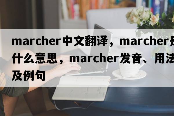 marcher中文翻譯，marcher是什么意思，marcher發(fā)音、用法及例句