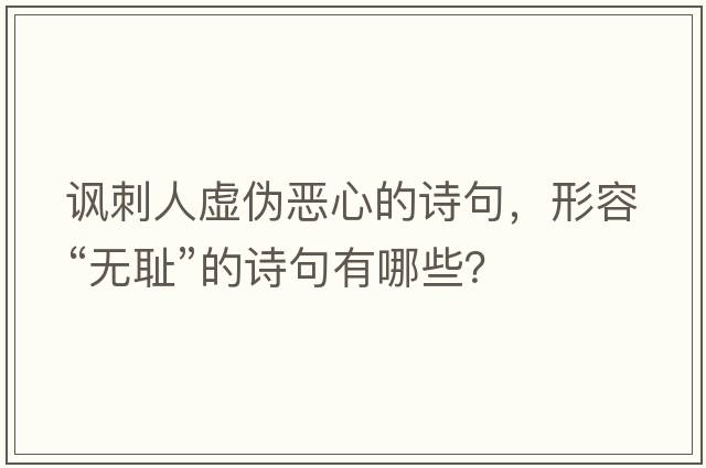 諷刺人虛偽惡心的詩(shī)句，形容“無(wú)恥”的詩(shī)句有哪些？