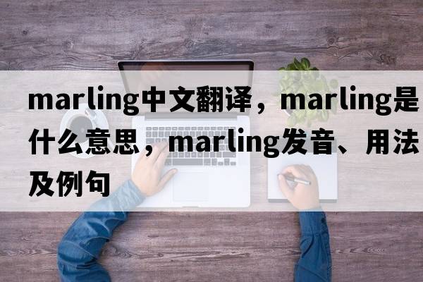marling中文翻譯，marling是什么意思，marling發(fā)音、用法及例句