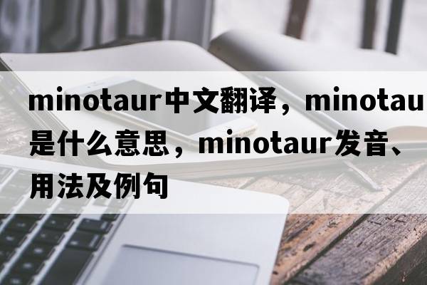 Minotaur中文翻譯，Minotaur是什么意思，Minotaur發(fā)音、用法及例句