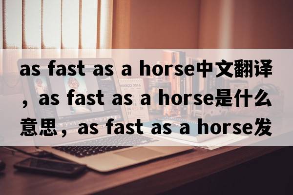 as fast as a horse中文翻譯，as fast as a horse是什么意思，as fast as a horse發(fā)音、用法及例句