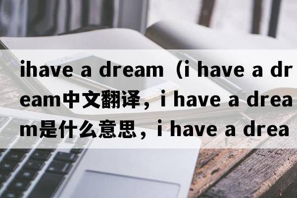 ihave a dream（i have a dream中文翻譯，i have a dream是什么意思，i have a dream發(fā)音、用法及例句）