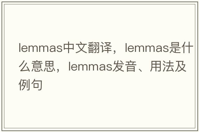lemmas中文翻譯，lemmas是什么意思，lemmas發(fā)音、用法及例句