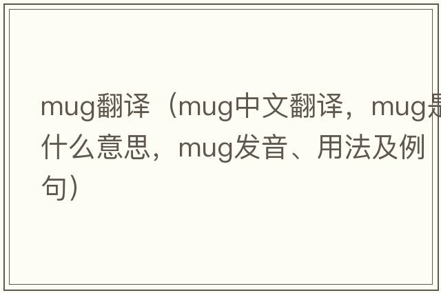 mug翻譯（mug中文翻譯，mug是什么意思，mug發(fā)音、用法及例句）