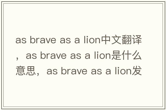 as brave as a lion中文翻譯，as brave as a lion是什么意思，as brave as a lion發(fā)音、用法及例句