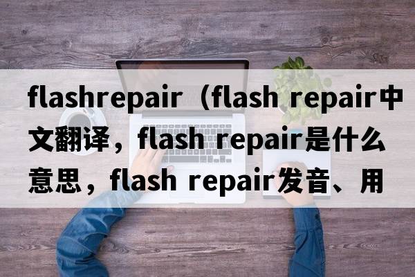 flashrepair（flash repair中文翻譯，flash repair是什么意思，flash repair發(fā)音、用法及例句）
