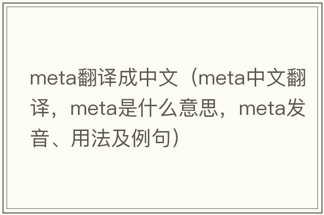 meta翻譯成中文（meta中文翻譯，meta是什么意思，meta發(fā)音、用法及例句）