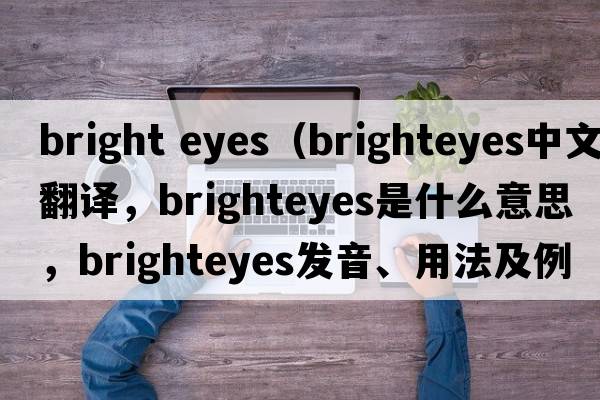 bright eyes（brighteyes中文翻譯，brighteyes是什么意思，brighteyes發(fā)音、用法及例句）