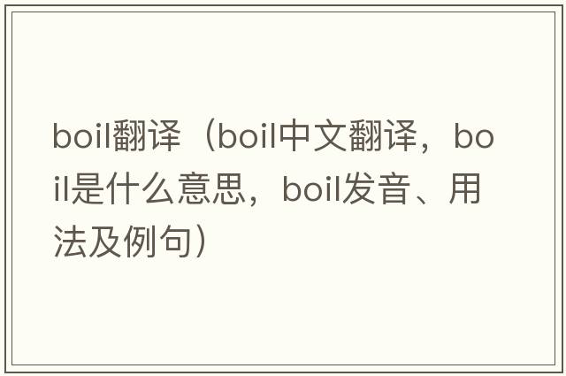 boil翻譯（boil中文翻譯，boil是什么意思，boil發(fā)音、用法及例句）