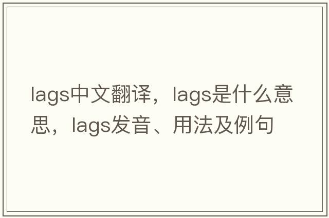 lags中文翻譯，lags是什么意思，lags發(fā)音、用法及例句