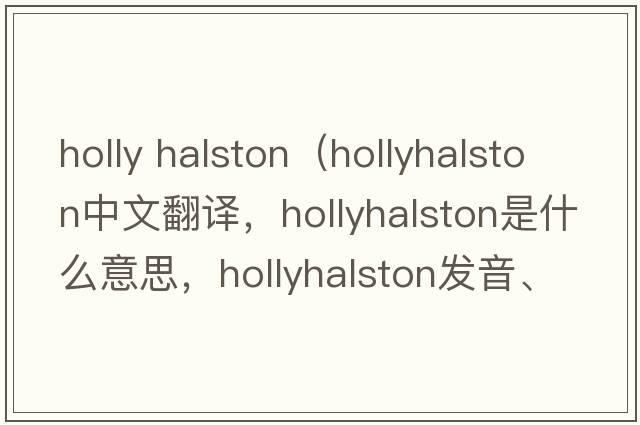 holly halston（hollyhalston中文翻譯，hollyhalston是什么意思，hollyhalston發(fā)音、用法及例句）