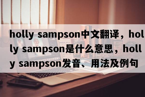 holly sampson中文翻譯，holly sampson是什么意思，holly sampson發(fā)音、用法及例句