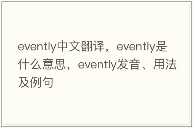 evently中文翻譯，evently是什么意思，evently發(fā)音、用法及例句