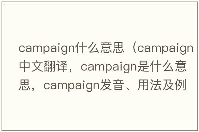 campaign什么意思（campaign中文翻譯，campaign是什么意思，campaign發(fā)音、用法及例句）