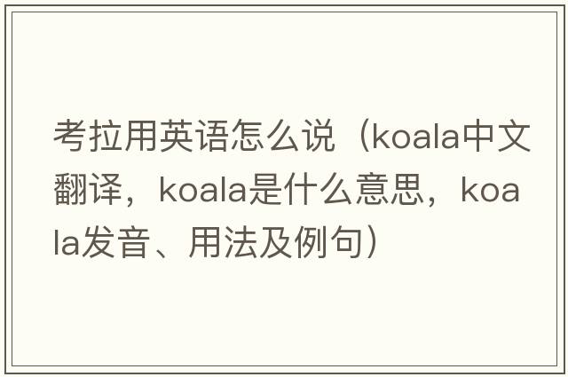 考拉用英語(yǔ)怎么說(shuō)（koala中文翻譯，koala是什么意思，koala發(fā)音、用法及例句）