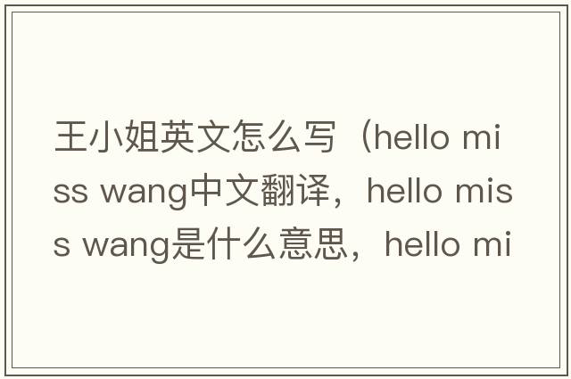 王小姐英文怎么寫(xiě)（hello miss wang中文翻譯，hello miss wang是什么意思，hello miss wang發(fā)音、用法及例句）