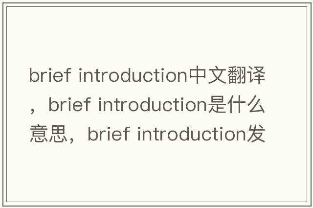 brief introduction中文翻譯，brief introduction是什么意思，brief introduction發(fā)音、用法及例句