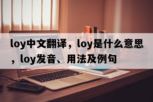 loy中文翻譯，loy是什么意思，loy發(fā)音、用法及例句