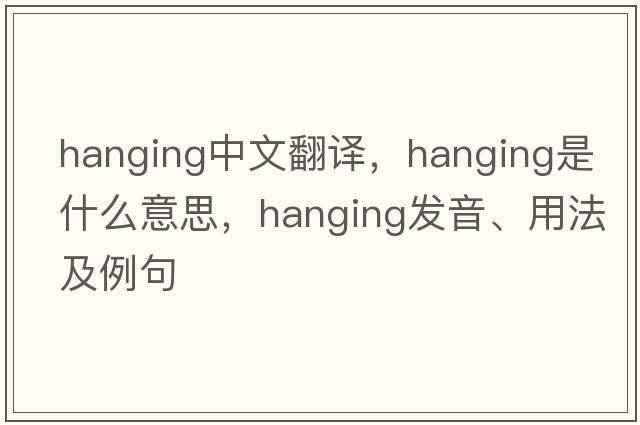 hanging中文翻譯，hanging是什么意思，hanging發(fā)音、用法及例句