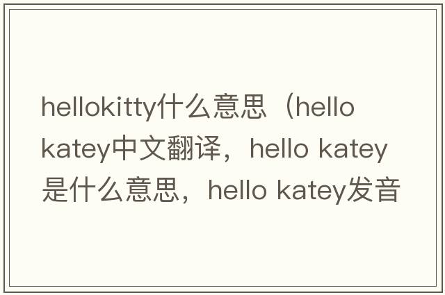 hellokitty什么意思（hello katey中文翻譯，hello katey是什么意思，hello katey發(fā)音、用法及例句）