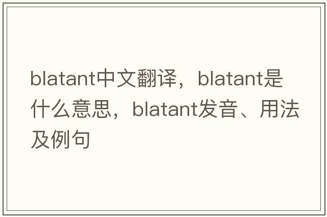 blatant中文翻譯，blatant是什么意思，blatant發(fā)音、用法及例句