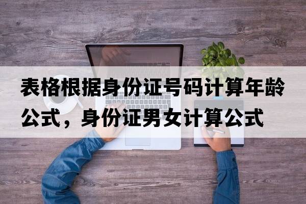 表格根據身份證號碼計算年齡公式，身份證男女計算公式