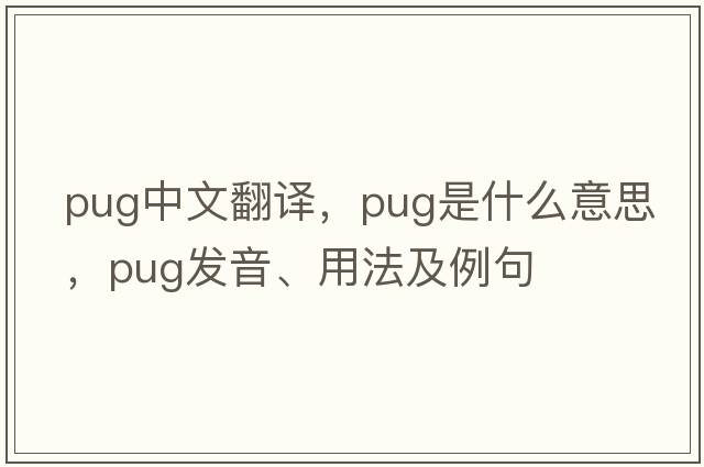 pug中文翻譯，pug是什么意思，pug發(fā)音、用法及例句