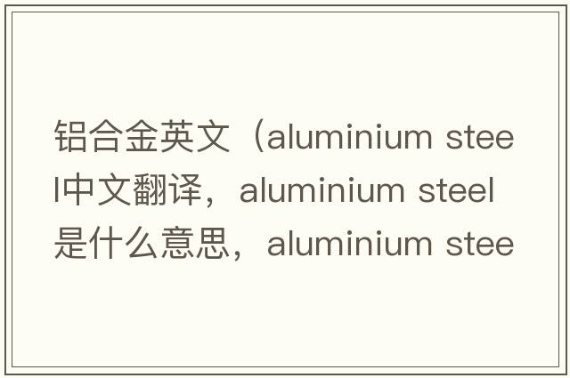 鋁合金英文（aluminium steel中文翻譯，aluminium steel是什么意思，aluminium steel發(fā)音、用法及例句）