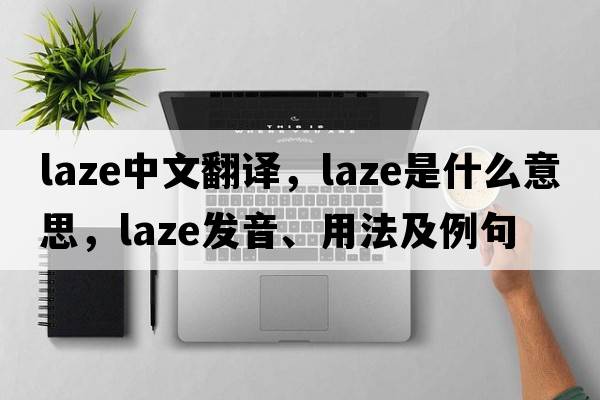 laze中文翻譯，laze是什么意思，laze發(fā)音、用法及例句