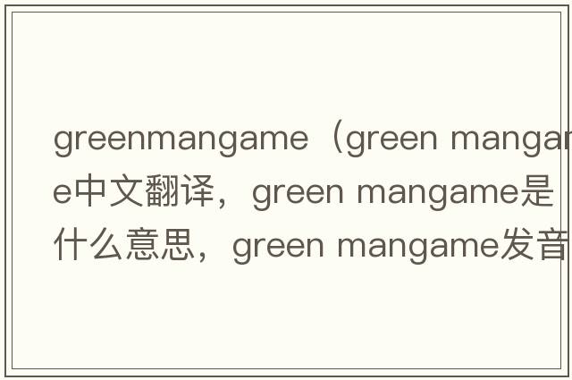 greenmangame（green mangame中文翻譯，green mangame是什么意思，green mangame發(fā)音、用法及例句）