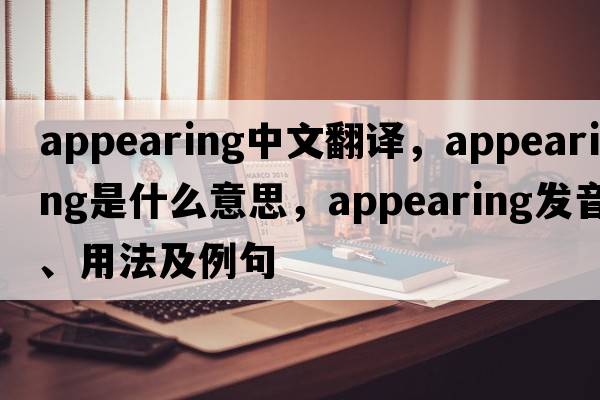 appearing中文翻譯，appearing是什么意思，appearing發(fā)音、用法及例句