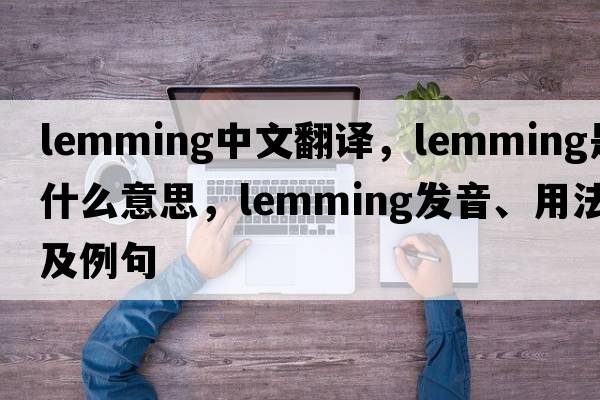 lemming中文翻譯，lemming是什么意思，lemming發(fā)音、用法及例句