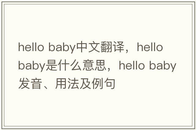 hello baby中文翻譯，hello baby是什么意思，hello baby發(fā)音、用法及例句