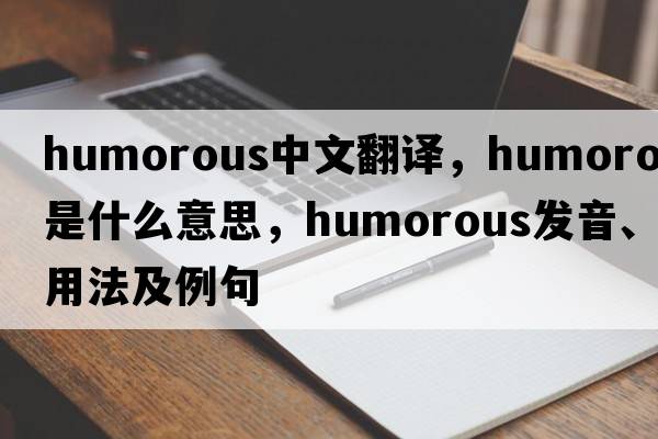 humorous中文翻譯，humorous是什么意思，humorous發(fā)音、用法及例句