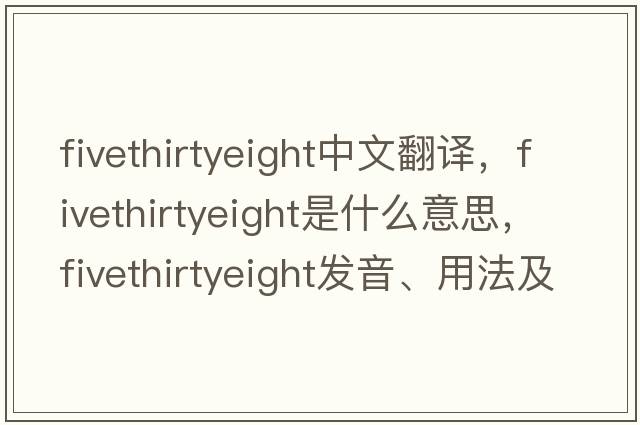 fivethirtyeight中文翻譯，fivethirtyeight是什么意思，fivethirtyeight發(fā)音、用法及例句