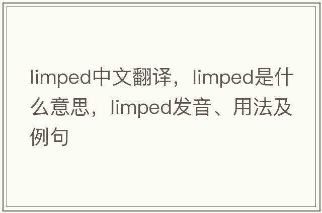 limped中文翻譯，limped是什么意思，limped發(fā)音、用法及例句