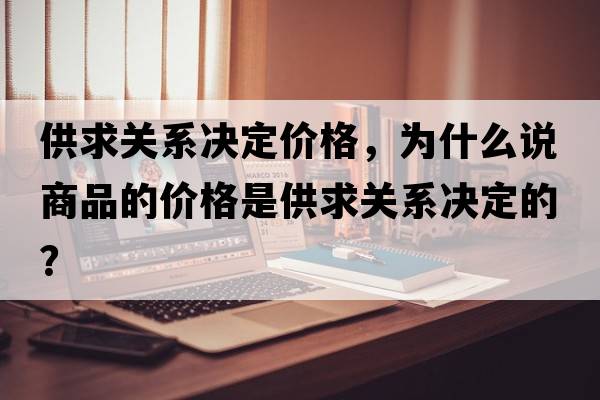 供求關(guān)系決定價(jià)格，為什么說(shuō)商品的價(jià)格是供求關(guān)系決定的？