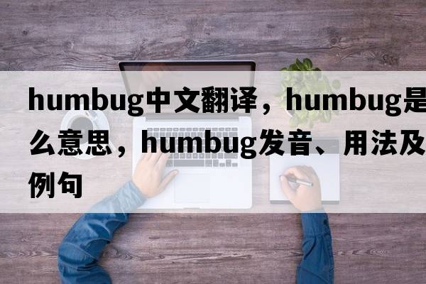 humbug中文翻譯，humbug是什么意思，humbug發(fā)音、用法及例句