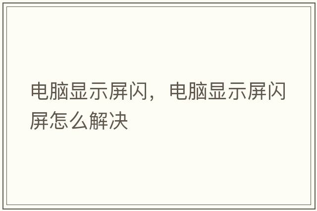 電腦顯示屏閃，電腦顯示屏閃屏怎么解決