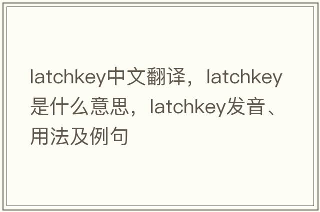 latchkey中文翻譯，latchkey是什么意思，latchkey發(fā)音、用法及例句