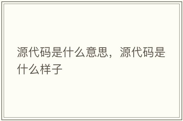 源代碼是什么意思，源代碼是什么樣子