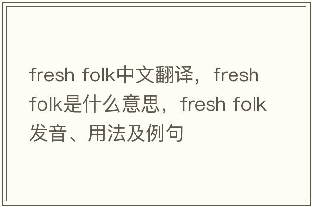 fresh folk中文翻譯，fresh folk是什么意思，fresh folk發(fā)音、用法及例句