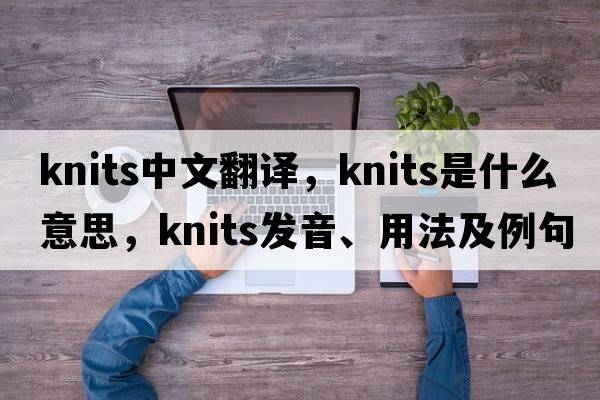 knits中文翻譯，knits是什么意思，knits發(fā)音、用法及例句
