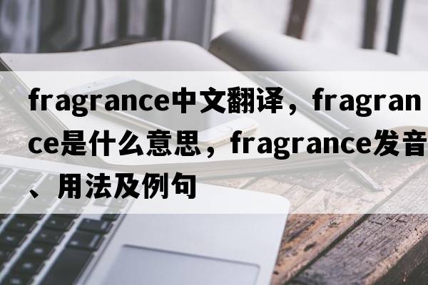 fragrance中文翻譯，fragrance是什么意思，fragrance發(fā)音、用法及例句