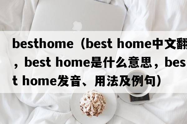 besthome（best home中文翻譯，best home是什么意思，best home發(fā)音、用法及例句）