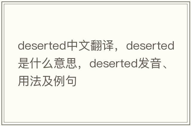 deserted中文翻譯，deserted是什么意思，deserted發(fā)音、用法及例句